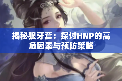 揭秘狼牙套：探讨HNP的高危因素与预防策略
