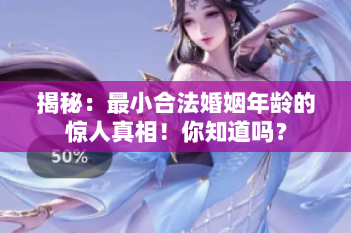揭秘：最小合法婚姻年龄的惊人真相！你知道吗？