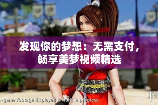 发现你的梦想：无需支付，畅享美梦视频精选