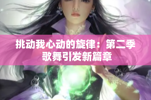 挑动我心动的旋律：第二季 歌舞引发新篇章