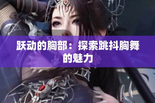 跃动的胸部：探索跳抖胸舞的魅力