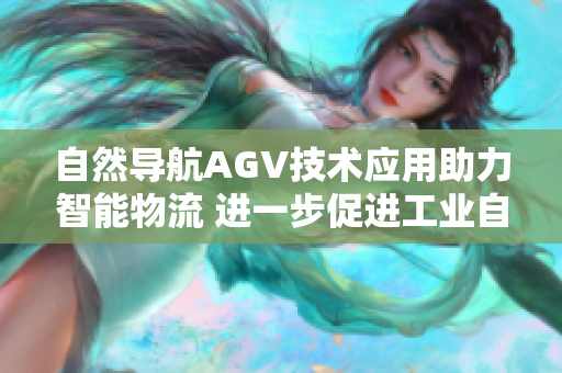 自然导航AGV技术应用助力智能物流 进一步促进工业自动化发展