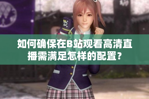 如何确保在B站观看高清直播需满足怎样的配置？