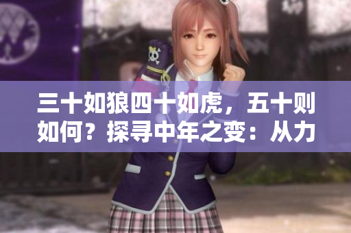 三十如狼四十如虎，五十则如何？探寻中年之变：从力量到智慧的转变与升华