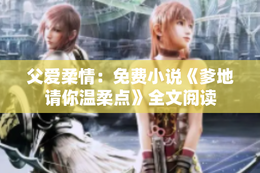 父爱柔情：免费小说《爹地请你温柔点》全文阅读