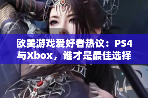 欧美游戏爱好者热议：PS4与Xbox，谁才是最佳选择？