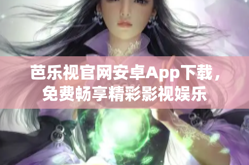 芭乐视官网安卓App下载，免费畅享精彩影视娱乐