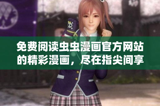 免费阅读虫虫漫画官方网站的精彩漫画，尽在指尖间享受！