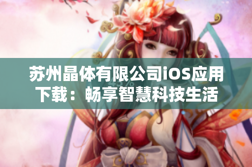 苏州晶体有限公司iOS应用下载：畅享智慧科技生活