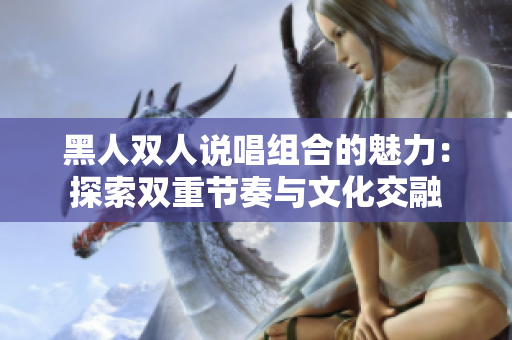 黑人双人说唱组合的魅力：探索双重节奏与文化交融