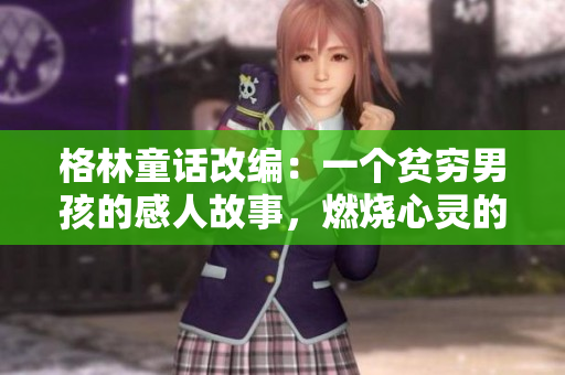 格林童话改编：一个贫穷男孩的感人故事，燃烧心灵的火柴之旅