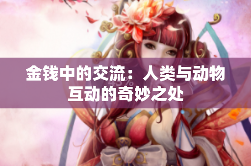 金钱中的交流：人类与动物互动的奇妙之处