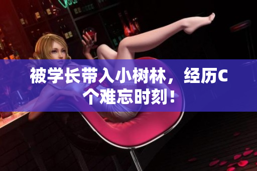 被学长带入小树林，经历C个难忘时刻！