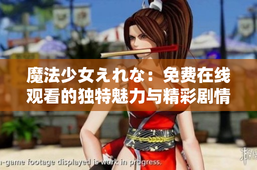 魔法少女えれな：免费在线观看的独特魅力与精彩剧情
