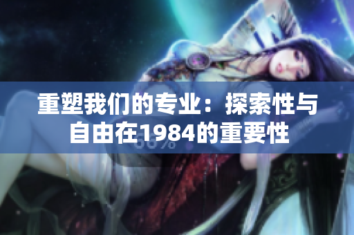 重塑我们的专业：探索性与自由在1984的重要性