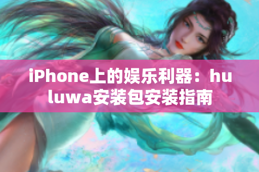 iPhone上的娱乐利器：huluwa安装包安装指南