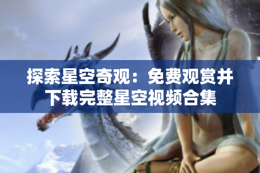探索星空奇观：免费观赏并下载完整星空视频合集