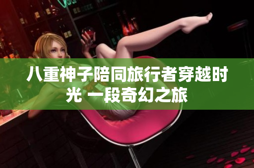 八重神子陪同旅行者穿越时光 一段奇幻之旅