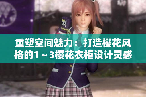 重塑空间魅力：打造樱花风格的1～3樱花衣柜设计灵感