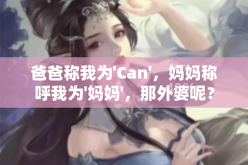 爸爸称我为'Can'，妈妈称呼我为'妈妈'，那外婆呢？
