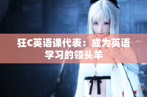 狂C英语课代表：成为英语学习的领头羊