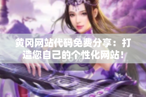 黄冈网站代码免费分享：打造您自己的个性化网站！