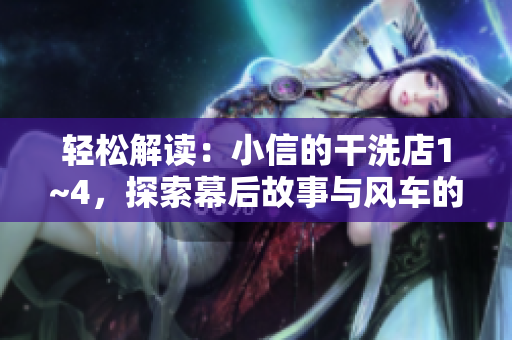 轻松解读：小信的干洗店1~4，探索幕后故事与风车的奇妙世界