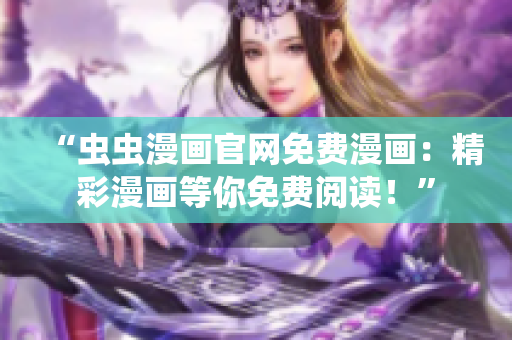 “虫虫漫画官网免费漫画：精彩漫画等你免费阅读！”