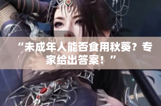 “未成年人能否食用秋葵？专家给出答案！”