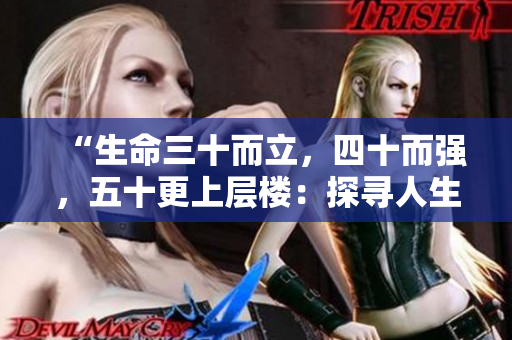 “生命三十而立，四十而强，五十更上层楼：探寻人生新境界”