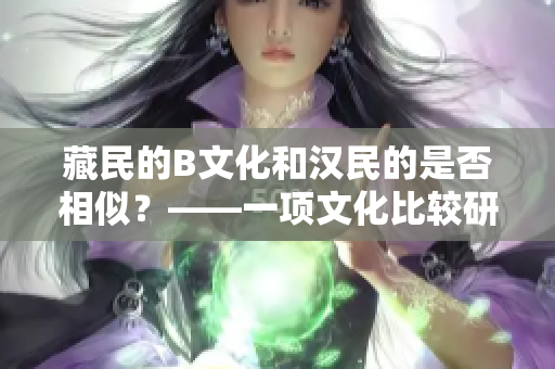 藏民的B文化和汉民的是否相似？——一项文化比较研究