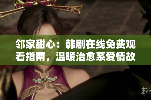 邻家甜心：韩剧在线免费观看指南，温暖治愈系爱情故事尽在其中
