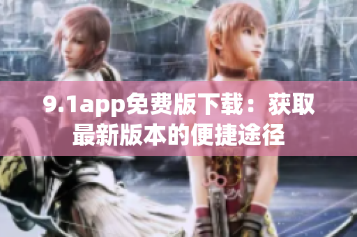 9.1app免费版下载：获取最新版本的便捷途径