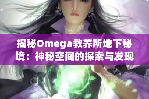 揭秘Omega教养所地下秘境：神秘空间的探索与发现