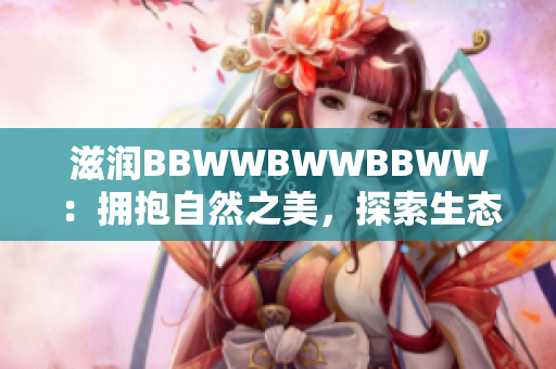 滋润BBWWBWWBBWW：拥抱自然之美，探索生态调和的生活方式