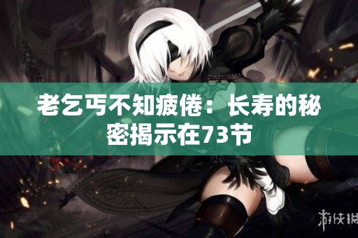 老乞丐不知疲倦：长寿的秘密揭示在73节