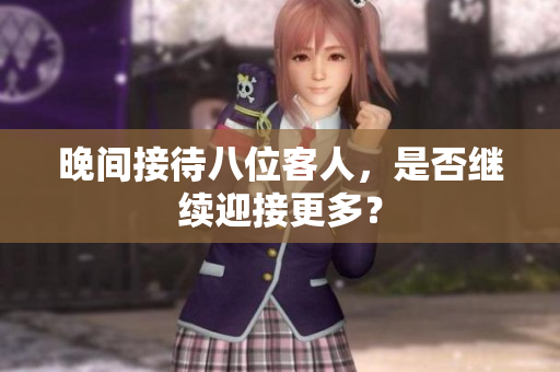 晚间接待八位客人，是否继续迎接更多？