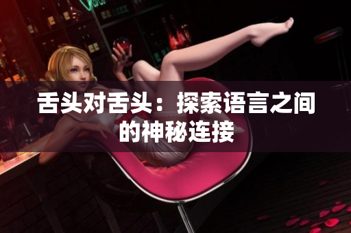 舌头对舌头：探索语言之间的神秘连接
