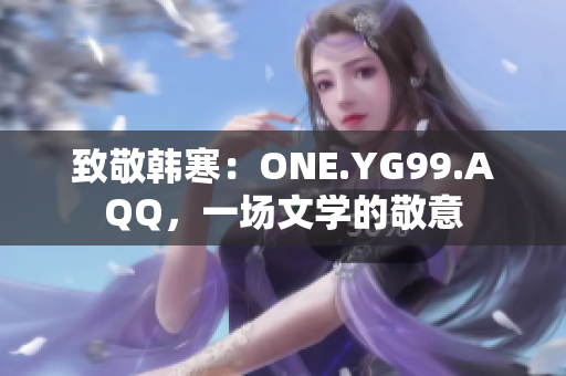 致敬韩寒：ONE.YG99.AQQ，一场文学的敬意