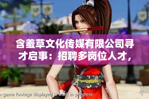 含羞草文化传媒有限公司寻才启事：招聘多岗位人才，共创美好未来
