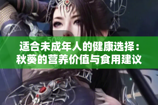 适合未成年人的健康选择：秋葵的营养价值与食用建议