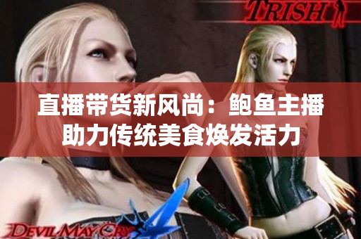 直播带货新风尚：鲍鱼主播助力传统美食焕发活力