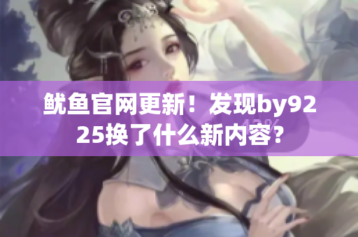 鱿鱼官网更新！发现by9225换了什么新内容？