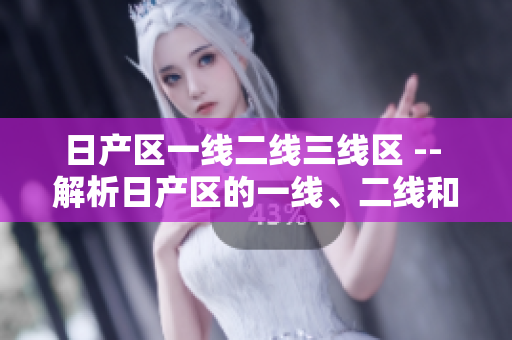 日产区一线二线三线区 -- 解析日产区的一线、二线和三线区