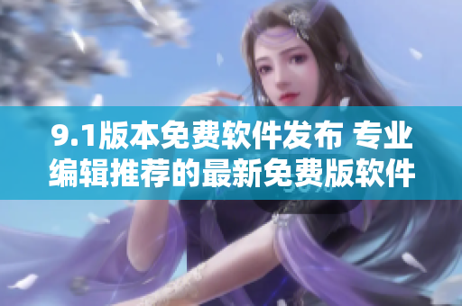 9.1版本免费软件发布 专业编辑推荐的最新免费版软件