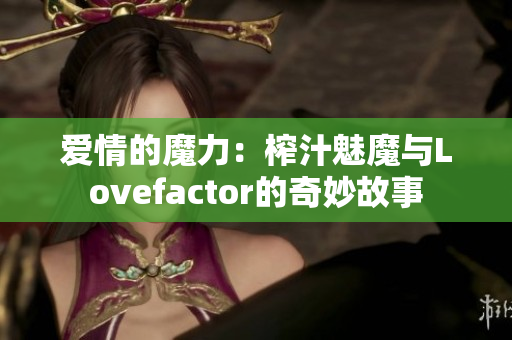 爱情的魔力：榨汁魅魔与Lovefactor的奇妙故事
