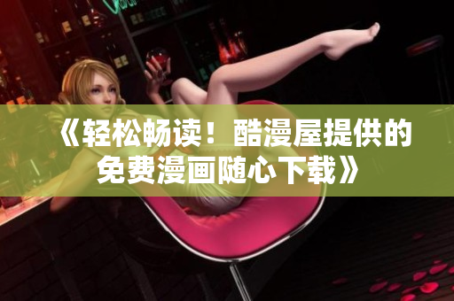 《轻松畅读！酷漫屋提供的免费漫画随心下载》
