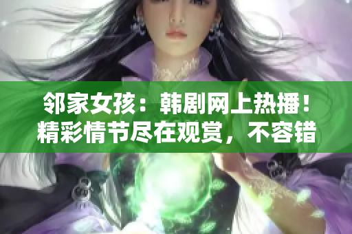 邻家女孩：韩剧网上热播！精彩情节尽在观赏，不容错过！