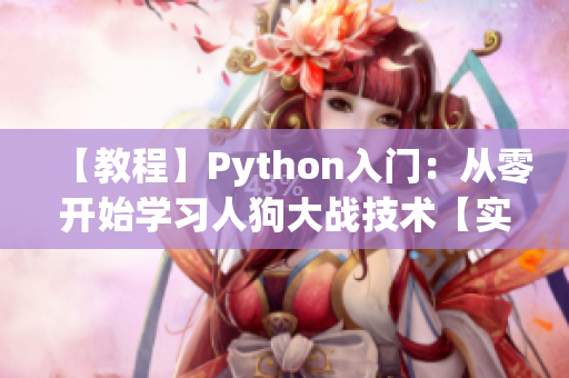 【教程】Python入门：从零开始学习人狗大战技术【实战】