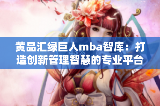 黄品汇绿巨人mba智库：打造创新管理智慧的专业平台